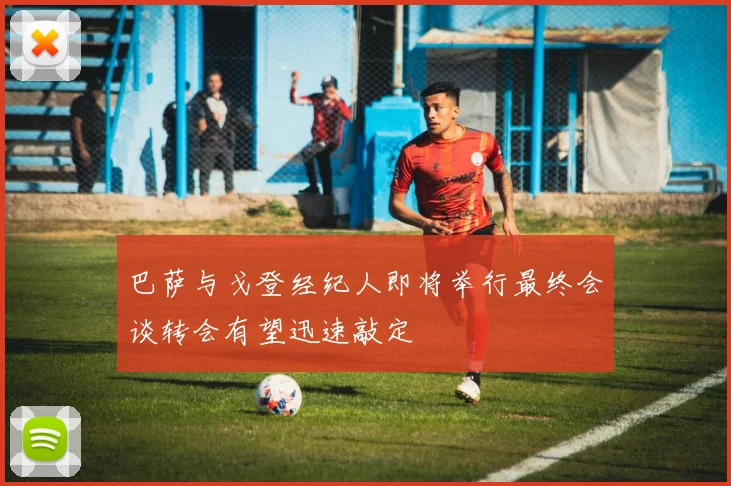 巴萨与戈登经纪人即将举行最终会谈转会有望迅速敲定