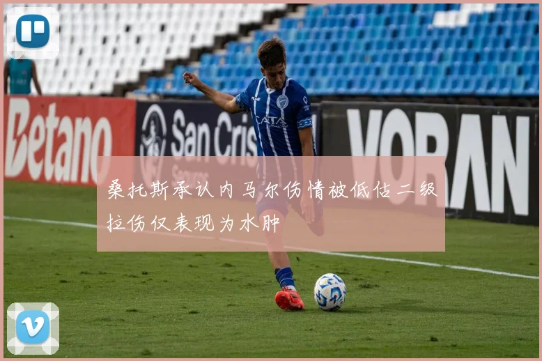 桑托斯承认内马尔伤情被低估二级拉伤仅表现为水肿