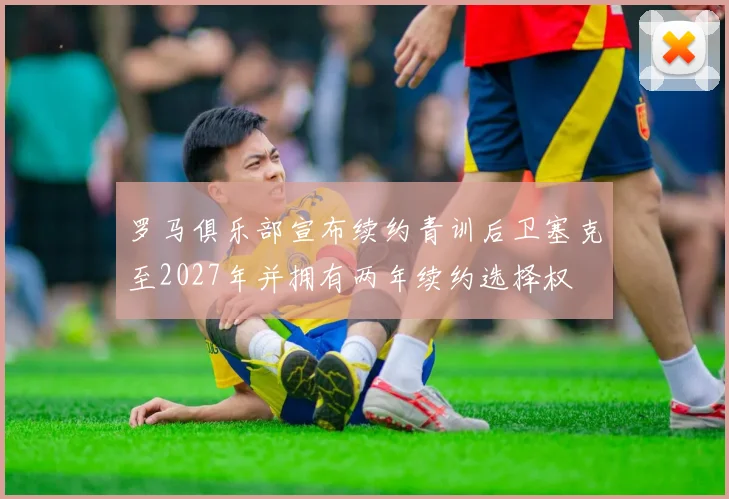 罗马俱乐部宣布续约青训后卫塞克至2027年并拥有两年续约选择权