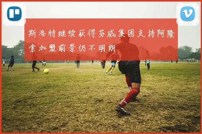 斯洛特继续获得芬威集团支持阿隆索加盟前景仍不明朗