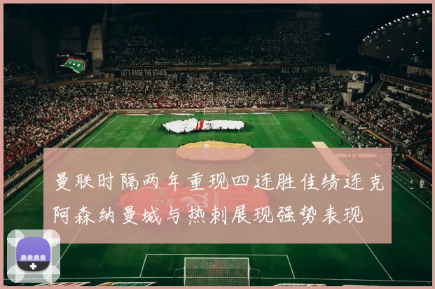 曼联时隔两年重现四连胜佳绩连克阿森纳曼城与热刺展现强势表现